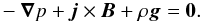 \begin{eqnarray} -\vec{\nabla} p + \vec{j} \times \vec{B}+ \rho \vec{g} = \vec{0}.\nonumber \end{eqnarray}