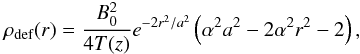\begin{eqnarray} \rho_{\text{def}}(r) = \frac{B_0^2}{4T(z)}e^{-2r^2/a^2}\left(\alpha^2a^2 - 2\alpha^2r^2 -2\right),\nonumber \end{eqnarray}