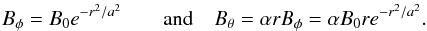 \begin{eqnarray} B_{\phi} = B_0e^{-r^2/a^2}\quad\quad\text{and}\quad B_{\theta} = \alpha r B_{\phi} = \alpha B_0re^{-r^2/a^2}.\nonumber \end{eqnarray}