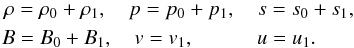 \begin{eqnarray} \label{perturbations} \rho = \rho_0 + \rho_1, \quad p = p_0 + p_1, \quad s = s_0 + s_1, \nonumber \\ B = B_0 + B_1, \quad v = v_1, \qquad \quad u = u_1. \qquad \end{eqnarray}