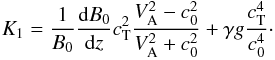 \begin{eqnarray} K_1 = \frac {1} {B_0} \frac {{\rm d} B_0} {{\rm d} z} c_{\mathrm{T}}^2 \frac{V_{\mathrm{A}}^2 - c_0^2} {V_{\mathrm{A}}^2 + c_0^2} + \gamma g \frac{c_{\mathrm{T}}^4} {c_{\mathrm{0}}^4}\cdot \nonumber \end{eqnarray}