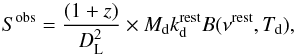 \begin{equation} S^{\rm{obs}}= \frac{(1+z)}{D_{\rm L}^2} \times M_{\rm d}k_{\rm d}^{\rm{rest}}B(\nu^{\rm{rest}},T_{\rm d}), \label{Sdust} \end{equation}