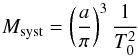 \begin{equation} M_{\rm syst}=\left(\frac{a}{\pi}\right)^3 \frac{1}{T_0^2} \end{equation}