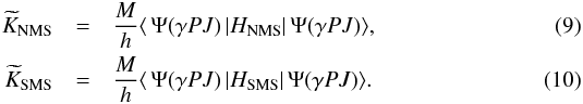 \begin{eqnarray} \widetilde{K}_{\rm NMS} &=& \frac{M}{h} \langle \,\Psi(\gamma PJ)\, | H_{\rm NMS} | \,\Psi(\gamma PJ) \rangle , \\ \widetilde{K}_{\rm SMS} &=& \frac{M}{h} \langle \,\Psi(\gamma PJ)\, | H_{\rm SMS} | \,\Psi(\gamma PJ) \rangle. \end{eqnarray}