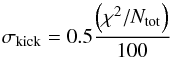 \begin{eqnarray*} \sigma_\mathrm{kick} = 0.5\dfrac{\left( \chi^2/ N_\mathrm{tot} \right)}{100} \end{eqnarray*}