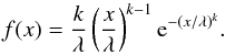 \begin{equation} f(x)= \frac{k}{\lambda}\left(\frac{x}{\lambda}\right)^{k-1}{\rm e}^{-(x/\lambda)^{k}}. \end{equation}
