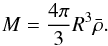 \begin{equation} M = \frac{4\pi}{3}R^3\bar{\rho} . \end{equation}