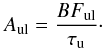\begin{equation} \label{eq:eq4} A_{\rm ul}= \frac{BF_{\rm ul}}{\tau_{\rm u}}\cdot \end{equation}