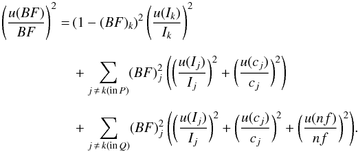 \begin{align} \Bigg(\frac{u(BF)}{BF} \Bigg)^2 =\,& (1-(BF)_k)^2 \hspace{0.6mm}\Bigg(\frac{u(I_k)}{I_k} \Bigg)^2 \nonumber \\[2mm] &+ \sum\limits_{j \,\neq\, k({\rm in}\,P)} (BF)_j^2 \hspace{0.8mm} \Bigg( \bigg( \frac {u(I_j)}{I_j} \bigg )^2 + \bigg( \frac{u(c_j)}{c_j} \bigg)^2 \Bigg) \nonumber \\[2mm] &+ \sum\limits_{j \,\neq\, k({\rm in}\,Q)} (BF)_j^2 \hspace{0.8mm} \Bigg( \bigg( \frac {u(I_j)}{I_j} \bigg )^2 + \bigg( \frac{u(c_j)}{c_j} \bigg)^2 +\bigg(\frac{u(nf)}{nf} \bigg)^2 \Bigg). \end{align}