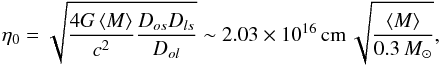 \begin{equation} \eta_0 = \sqrt{\frac{4G\avg{M}}{c^2}\frac{D_{{os}}D_{{ls}}}{D_{{ol}}}} \sim 2.03\times10^{16}\,{\rm {cm}}\,\sqrt{\frac{\avg{M}}{0.3\,M_{\sun}}}, \label{equ:RE} \end{equation}