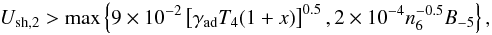 \begin{equation} \label{Uhighercsva} U_{\rm sh,2}>\max\left\{9\times10^{-2}\left[\gamma_{\rm ad} T_{4}(1+x)\right]^{0.5},2\times10^{-4}n_{6}^{-0.5}B_{-5}\right\}, \end{equation}