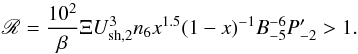\begin{equation} \label{Rratio} {\mathscr R} =\frac{10^{2}}{\beta} \Xi U_{\rm sh,2}^{3} n_{6}x^{1.5}(1-x)^{-1} B_{-5}^{-6}P^{\prime}_{-2} >1. \end{equation}