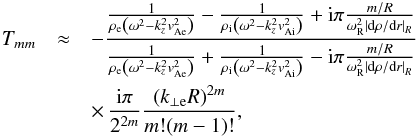 \begin{eqnarray} T_{mm} &\approx & - \frac{\frac{1}{\re \left( \omega^2 - k_z^2 \vae^2 \right)} - \frac{1}{\ri \left( \omega^2 - k_z^2 \vai^2 \right)} + {\rm i} \pi \frac{m/R}{\omega_{\rm R}^2\left| {\rm d} \rho/{\rm d}r \right|_R} }{\frac{1}{\re \left( \omega^2 - k_z^2 \vae^2 \right)} + \frac{1}{\ri \left( \omega^2 - k_z^2 \vai^2 \right)} - {\rm i} \pi \frac{m/R}{\omega_{\rm R}^2\left| {\rm d} \rho/{\rm d}r \right|_R}} \nonumber \\ && \times \,\frac{{\rm i}\pi}{2^{2m}} \frac{\left( k_{\perp \rm e} R \right)^{2m}}{ m! (m-1)!}, \label{eq:tmattt} \end{eqnarray}