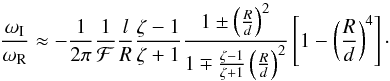 \begin{equation} \frac{\omega_{\rm I}}{\omega_{\rm R}} \approx - \frac{1}{2\pi} \frac{1}{\mathcal{F}} \frac{l}{R} \frac{\zeta - 1}{\zeta +1} \frac{ 1 \pm \left( \frac{R}{d} \right)^2 }{1 \mp \frac{\zeta -1}{\zeta + 1} \left( \frac{R}{d} \right)^2} \left[1 - \left( \frac{R}{d} \right)^4 \right]\cdot \label{eq:ratio2} \end{equation}