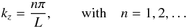 \begin{equation} k_z = \frac{n \pi}{L}, \qquad \textrm{with} \quad n = 1, 2, \dots \end{equation}
