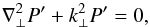 \begin{equation} \nabla^2_\perp P' + k_\perp^2 P' = 0, \label{eq:helm} \end{equation}