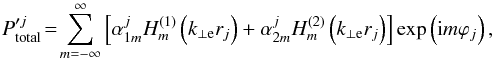 \begin{equation} P'^{j}_{\rm total} \!=\! \sum_{m = -\infty}^{\infty} \left[\alpha_{1m}^{j} H_m^{(1)} \left( k_{\perp \rm e} r_{j} \right)+\alpha_{2m}^{j} H_m^{(2)} \left( k_{\perp \rm e} r_{j} \right) \right] \exp \left( {\rm i} m \varphi_{j} \right), \label{eq:extfieldgenj} \end{equation}