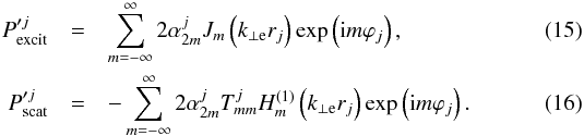 \begin{eqnarray} P'^{j}_{\rm excit} &=& \sum_{m = -\infty}^{\infty} 2 \alpha_{2m}^{j} J_m \left( k_{\perp \rm e} r_{j} \right)\exp \left( {\rm i} m \varphi_{j} \right), \\ P'^{j}_{\rm scat} &=& - \sum_{m = -\infty}^{\infty} 2 \alpha_{2m}^{j} T_{mm}^{j} H_m^{(1)} \left( k_{\perp \rm e} r_{j} \right) \exp \left( {\rm i} m \varphi_{j} \right). \end{eqnarray}