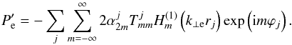 \begin{equation} P'_{\rm e} = - \sum_{j}\sum_{m=-\infty}^{\infty} 2 \alpha_{2m}^{j} T_{mm}^{j} H_m^{(1)} \left( k_{\perp \rm e} r_{j} \right) \exp \left( {\rm i} m \varphi_{j} \right). \label{eq:ext} \end{equation}