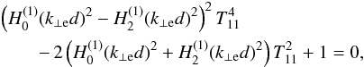 \begin{eqnarray} && \left( H_0^{(1)} (k_{\perp \rm e} d)^2 - H_2^{(1)} (k_{\perp \rm e} d)^2\right)^2 T_{11}^4 \nonumber \\ &&\qquad-\, 2 \left( H_0^{(1)} (k_{\perp \rm e} d)^2 + H_2^{(1)} (k_{\perp \rm e} d)^2\right) T_{11}^2 +1 =0, \label{eq:disper} \end{eqnarray}