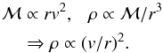 \begin{eqnarray} {\mathcal M}&&\propto rv^2 ,~~~\rho \propto {\mathcal M}/r^3 \nonumber \\ &&\Rightarrow \rho \propto (v/r)^2. \nonumber \end{eqnarray}