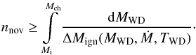 \begin{equation} \label{total_rate} n_{\rm nov}\geq\int\limits_{M_{\rm i}}^{M_{\rm ch}}\frac{{\rm d}M_{\rm WD}}{\Delta{M}_{\rm ign}(M_{\rm WD},\dot{M},T_{\rm WD})}\cdot \end{equation}