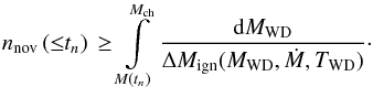 \begin{equation} \label{eq:cum_dist} n_{\rm nov}\left({\leq}t_n \right) \, \ge \int\limits_{M(t_n)}^{M_{\rm ch}}\frac{{\rm d}M_{\rm WD}}{\Delta{M}_{\rm ign}(M_{\rm WD},\dot{M},T_{\rm WD})}\cdot \end{equation}