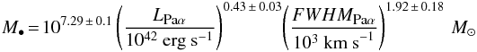 \begin{equation} {M}_{\bullet}\!=\!10^{7.29\,\pm\,0.1}\left(\frac{L_{\mbox{\tiny Pa}\alpha}}{10^{42}~\mbox{erg s}^{-1}}\right)^{0.43\,\pm\,0.03}\!\left(\frac{FWHM_{\mbox{\tiny Pa}\alpha}}{10^{3}~\mbox{km s}^{-1}}\right)^{1.92\,\pm\,0.18}\,{M}_\odot \end{equation}