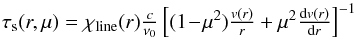 \begin{eqnarray*} \textstyle \tau_{\rm s}(r,\mu) = \chi_{\rm line}(r){c \over \nu_0} \left[(1\!-\!\mu^2){\frac{v(r)}{r}}+\mu^2{\frac{\d v(r)}{\d r}} \right]^{-1} \end{eqnarray*}