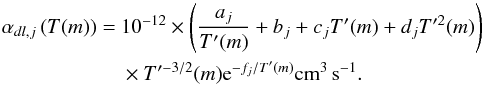 \begin{eqnarray} \alpha_{dl,j}\left(T(m)\right)&= &10^{-12} \times \left(\frac{a_j}{T'(m)}+b_j+c_j T'(m)+d_j T'^2(m)\right) \nonumber \\ && \times T'^{-3/2}(m) {\rm e}^{-f_j/T'(m)} \mathrm{cm^3\,s^{-1}}. \label{eq:ldirecombination} \end{eqnarray}