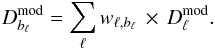 \begin{equation} D_{b_{\ell}}^{\textrm{mod}} = \sum_{\ell} w_{\ell,b_{\ell}}\,\times\,D_{\ell}^\textrm{mod}. \end{equation}