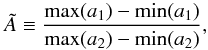 \begin{equation} \label{eqn:atilde} \tilde{A} \equiv \frac{{\rm max}({a_1})-{\rm min}({a_1})}{{\rm max}{(a_2)}-{\rm min}{(a_2)}} , \end{equation}