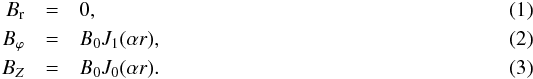 \begin{eqnarray} B_{\rm r} & = & 0 , \label{Br} \\ B_\varphi & = & B_0 {J}_1(\alpha r) , \label{Bp} \\ B_Z & = & B_0 {J}_0(\alpha r) . \label{BZ} \end{eqnarray}