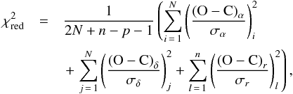 \begin{eqnarray} \label{eq:chi2} \chi^2_{\rm red}&=&\frac{1}{2N+n-p-1}\left(\sum_{i\,=\,1}^{N} \left(\frac{{\rm (O-C)}_\alpha}{\sigma_\alpha}\right)_i^2 \right.\\\nonumber &&\,+\left. \sum_{j\,=\,1}^{N} \left(\frac{{\rm (O-C)}_\delta}{\sigma_\delta}\right)_j^2+\sum_{l\,=\,1}^{n} \left(\frac{{\rm (O-C)}_r}{\sigma_r}\right)_l^2\right), \end{eqnarray}