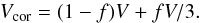 \begin{eqnarray*} V_{\rm cor}=(1-f) V + f V /3. \end{eqnarray*}