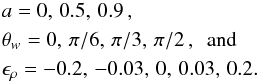 \begin{align} &a = 0,\,0.5,\,0.9\,,\nonumber\\ &\theta_w=0,\,\pi/6,\,\pi/3,\,\pi/2\,,\text{~~and}\\ &\epsilon_\rho=-0.2,\,-0.03,\,0,\,0.03,\,0.2.\nonumber \end{align}