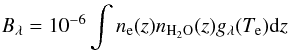 $$ B_{\lambda} = 10^{-6} \int n_{\rm e}(z) n_{\rm H_2O}(z) g_{\lambda}(T_{\rm e}) {\rm d}z $$