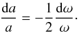 \begin{eqnarray} \frac{{\rm d}a}{a} = -\frac{1}{2} \frac{{\rm d}\omega}{\omega} \cdot \end{eqnarray}