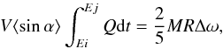 \begin{eqnarray} V \langle \sin\alpha \rangle \int_{Ei}^{Ej} Q {\rm d}t= \frac {2}{5} M R \Delta\omega , \end{eqnarray}