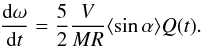 \begin{eqnarray} \frac{{\rm d}\omega}{{\rm d}t}=\frac {5}{2}\frac {V}{MR} \langle \sin\alpha \rangle Q(t) . \end{eqnarray}