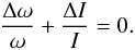 \begin{eqnarray} \frac{\Delta\omega}{\omega} + \frac{\Delta I}{I} = 0 . \end{eqnarray}