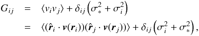 \begin{eqnarray} G_{ij} &=& \langle v_{i}v_{j} \rangle + \delta_{ij}\left(\sigma^{2}_{\ast}+\sigma^{2}_{i}\right) \notag \\ &=& \langle (\hat{{\vec r}}_{i} \cdot {\vec v}({\vec r}_{i})) (\hat{{\vec r}}_{j} \cdot {\vec v}({\vec r}_{j})) \rangle +\delta_{ij}\left(\sigma^{2}_{i}+\sigma^{2}_{\ast}\right) , \label{vel_Gnm1} \end{eqnarray}