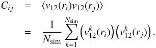 \begin{eqnarray} C_{ij} &=& \langle v_{12}(r_{i}) v_{12}(r_{j}) \rangle \nonumber \\ &= & \frac{1}{N_{\rm sim}} \sum^{N_{\rm sim}}_{k=1} \left(v^{k}_{12}(r_{i}) \right) \left( v^{k}_{12}(r_{j}) \right) . \label{eq:cov-Cij} \end{eqnarray}