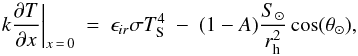 \begin{equation} \label{boundary_condition} k \frac{\partial T}{\partial x} \bigg|_{x\,=\,0} \ = \ \epsilon_{ir} \sigma T_{\rm S}^4 \ - \ (1-A) \frac{S_\odot}{r_{\rm h}^2} \cos(\theta_\odot), \end{equation}