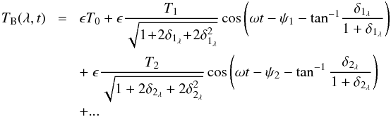 \begin{eqnarray} \label{tb_equation} T_{\rm B}(\lambda,t)& \!=\! & \epsilon T_0 + \epsilon \frac{T_1}{\sqrt{1\!+\!2\delta_{1_\lambda}\!+\!2\delta^2_{1_\lambda}}} \cos \left( \omega t - \psi_1 - \tan^{-1}\!\frac{\delta_{1_\lambda}}{1+\delta_{1_\lambda}}\right)\notag\\ && + \ \epsilon \frac{T_2}{\sqrt{1+2\delta_{2_\lambda}+2\delta^2_{2_\lambda}}} \cos \left( \omega t - \psi_2 - \tan^{-1}\frac{\delta_{2_\lambda}}{1+\delta_{2_\lambda}}\right) \notag\\ && + ... \, \end{eqnarray}
