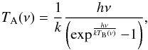 \begin{equation} T_{\rm A}(\nu)=\frac{1}{k} \frac{h\nu}{\left(\exp^{\frac{h\nu}{kT_{\rm B}(\nu)} }-1\right)} , \end{equation}