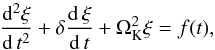 \begin{equation} \frac{{\rm d}^2 \xi}{{\rm d}\,t^2} + \delta \frac{{\rm d}\,\xi}{{\rm d}\,t}+\Omega^2_\mathrm{K}\xi = f(t), \end{equation}