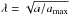 \hbox{$\lambda = \sqrt {a/a_{\max}}$}