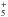 \hbox{$_5 ^+$}