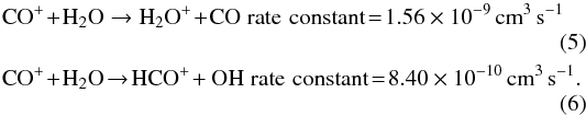 \begin{eqnarray} \label{eq:5} &&{\rm C}{\rm O}^+ \!+ \!{\rm H}_{2}{\rm O} \to {\rm H}_{2}{\rm O}^{+} \!+\! {\rm C}{\rm O} \; {\rm rate \, \,constant} \!= \! 1.56\times10^{-9} \, {\rm cm}^{3}\,{\rm s}^{-1} \\ \label{eq:6} &&{\rm C}{\rm O}^+ \!+\! {\rm H}_2 {\rm O} \!\to\! {\rm H}{\rm C}{\rm O}^{+} \!+ {\rm O}{\rm H} \; {\rm rate \, \,constant} \! = \! 8.40\times10^{-10} \, {\rm cm}^{3}\,{\rm s}^{-1}. \end{eqnarray}